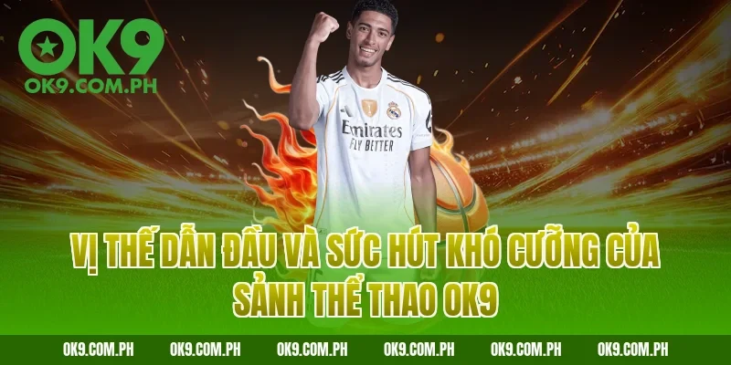 Vị thế dẫn đầu và sức hút khó cưỡng của sảnh thể thao OK9