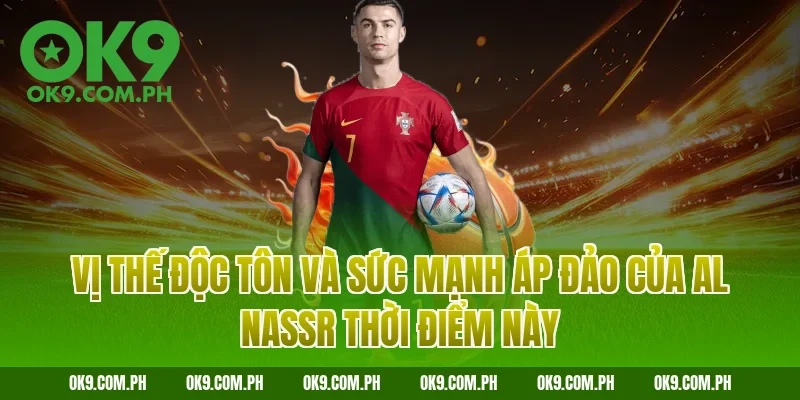 Vị thế độc tôn và sức mạnh áp đảo của Al Nassr thời điểm này