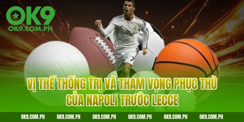 Vị thế thống trị và tham vọng phục thù của Napoli trước Lecce