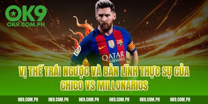 Vị thế trái ngược và bản lĩnh thực sụ của Chico vs Millonarios