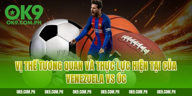 Vị thế tương quan và thực lực hiện tại của Venezuela vs Úc
