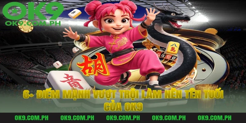 6+ Điểm Mạnh Vượt Trội Làm Nên Tên Tuổi Của OK9